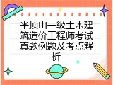 平顶山一级土木建筑造价工程师考试真题例题及考点解析