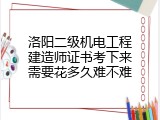 洛阳二级机电工程建造师证书考下来需要花多久难不难