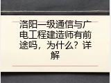洛阳一级通信与广电工程建造师有前途吗，为什么？详解