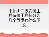 平顶山二级安装工程造价工程师分为几个等级有什么区别
