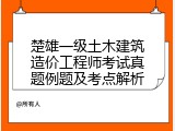 楚雄一级土木建筑造价工程师考试真题例题及考点解析