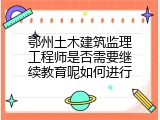 鄂州土木建筑监理工程师是否需要继续教育呢如何进行