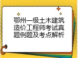 鄂州一级土木建筑造价工程师考试真题例题及考点解析