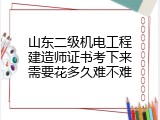 山东二级机电工程建造师证书考下来需要花多久难不难
