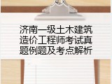 济南一级土木建筑造价工程师考试真题例题及考点解析