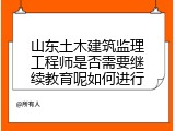 山东土木建筑监理工程师是否需要继续教育呢如何进行