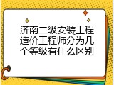 济南二级安装工程造价工程师分为几个等级有什么区别