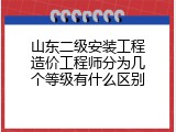 山东二级安装工程造价工程师分为几个等级有什么区别