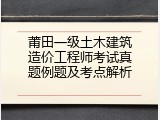 莆田一级土木建筑造价工程师考试真题例题及考点解析