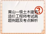 黄山一级土木建筑造价工程师考试真题例题及考点解析