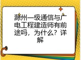 滁州一级通信与广电工程建造师有前途吗，为什么？详解