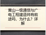 黄山一级通信与广电工程建造师有前途吗，为什么？详解