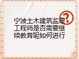 宁波土木建筑监理工程师是否需要继续教育呢如何进行