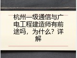 杭州一级通信与广电工程建造师有前途吗，为什么？详解