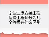 宁波二级安装工程造价工程师分为几个等级有什么区别