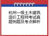 杭州一级土木建筑造价工程师考试真题例题及考点解析