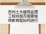 苏州土木建筑监理工程师是否需要继续教育呢如何进行