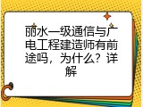 丽水一级通信与广电工程建造师有前途吗，为什么？详解