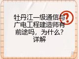 牡丹江一级通信与广电工程建造师有前途吗，为什么？详解