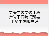 安康二级安装工程造价工程师报班费用多少钱哪里好
