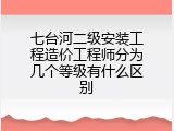 七台河二级安装工程造价工程师分为几个等级有什么区别