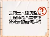 云南土木建筑监理工程师是否需要继续教育呢如何进行