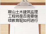鞍山土木建筑监理工程师是否需要继续教育呢如何进行