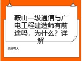 鞍山一级通信与广电工程建造师有前途吗，为什么？详解