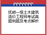 抚顺一级土木建筑造价工程师考试真题例题及考点解析