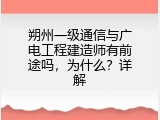 朔州一级通信与广电工程建造师有前途吗，为什么？详解
