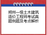 朔州一级土木建筑造价工程师考试真题例题及考点解析