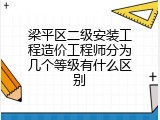 梁平区二级安装工程造价工程师分为几个等级有什么区别