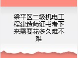梁平区二级机电工程建造师证书考下来需要花多久难不难