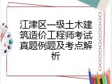 江津区一级土木建筑造价工程师考试真题例题及考点解析