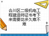 合川区二级机电工程建造师证书考下来需要花多久难不难