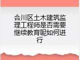合川区土木建筑监理工程师是否需要继续教育呢如何进行