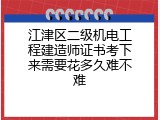 江津区二级机电工程建造师证书考下来需要花多久难不难