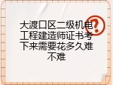 大渡口区二级机电工程建造师证书考下来需要花多久难不难