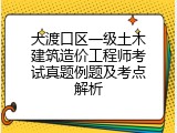 大渡口区一级土木建筑造价工程师考试真题例题及考点解析