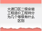 大渡口区二级安装工程造价工程师分为几个等级有什么区别