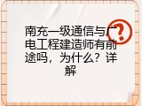 南充一级通信与广电工程建造师有前途吗，为什么？详解