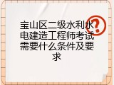 宝山区二级水利水电建造工程师考试需要什么条件及要求