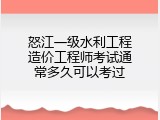 怒江一级水利工程造价工程师考试通常多久可以考过