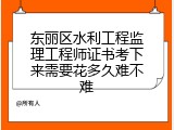 东丽区水利工程监理工程师证书考下来需要花多久难不难