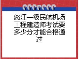 怒江一级民航机场工程建造师考试要多少分才能合格通过