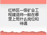 红桥区一级矿业工程建造师一般在哪里上班什么岗位和待遇