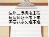 达州二级机电工程建造师证书考下来需要花多久难不难