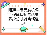 昭通一级民航机场工程建造师考试要多少分才能合格通过