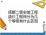 成都二级安装工程造价工程师分为几个等级有什么区别
