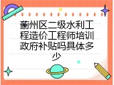 蓟州区二级水利工程造价工程师培训政府补贴吗具体多少